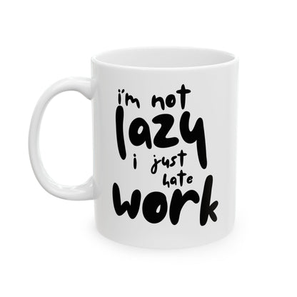 Funny Mug - 'I'm not lazy I just hate work' Ceramic Mug