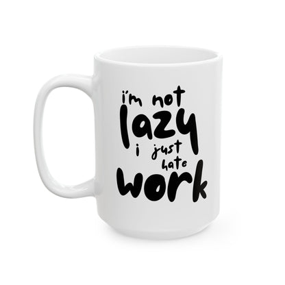 Funny Mug - 'I'm not lazy I just hate work' Ceramic Mug